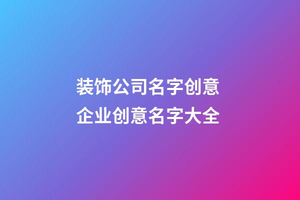装饰公司名字创意 企业创意名字大全-第1张-公司起名-玄机派